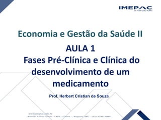 AULA 1
Fases Pré-Clínica e Clínica do
desenvolvimento de um
medicamento
Prof. Herbert Cristian de Souza
Economia e Gestão da Saúde II
 