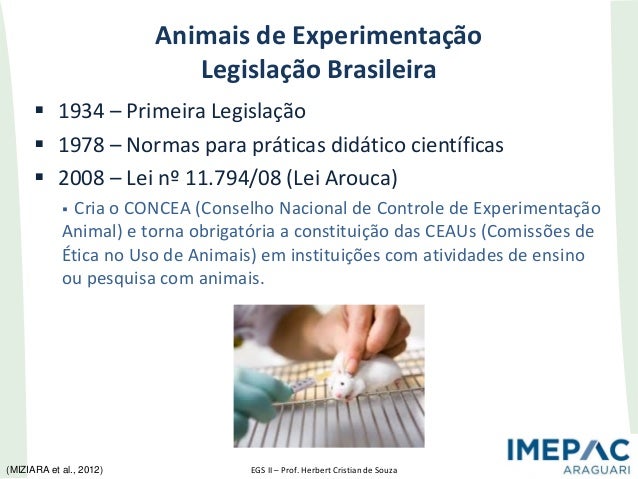 EGS II – Prof. Herbert Cristian de Souza
Animais de Experimentação
Legislação Brasileira
 1934 – Primeira Legislação
 19...