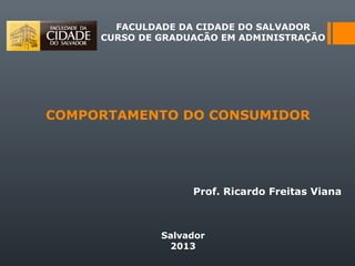 COMPORTAMENTO DO CONSUMIDOR
FACULDADE DA CIDADE DO SALVADOR
CURSO DE GRADUACÃO EM ADMINISTRAÇÃO
Prof. Ricardo Freitas Viana
Salvador
2013
 