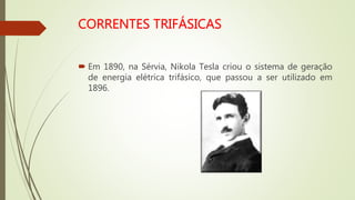  Em 1890, na Sérvia, Nikola Tesla criou o sistema de geração
de energia elétrica trifásico, que passou a ser utilizado em
1896.
 