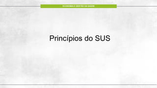 ECONOMIA E GESTÃO DA SAÚDE
Princípios do SUS
 