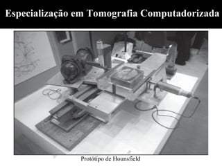 Especialização em Tomografia Computadorizada




               Protótipo de Hounsfield
 