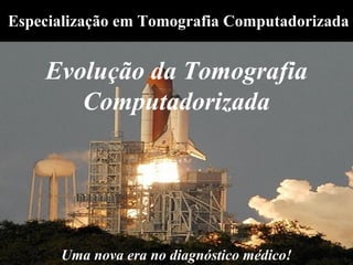 Especialização em Tomografia Computadorizada


    Evolução da Tomografia
       Computadorizada




      Uma nova era no diagnóstico médico!
 