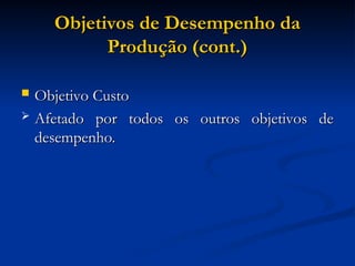 Objetivos de Desempenho da
Objetivos de Desempenho da
Produção (cont.)
Produção (cont.)
 Objetivo Custo
Objetivo Custo
 Afetado por todos os outros objetivos de
Afetado por todos os outros objetivos de
desempenho.
desempenho.
 