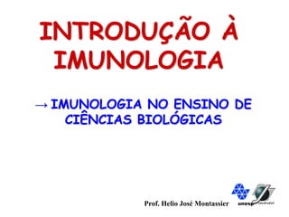 INTRODUÇÃO À
IMUNOLOGIA
unesp
Prof. Helio José Montassier
→ IMUNOLOGIA NO ENSINO DE
CIÊNCIAS BIOLÓGICAS
 