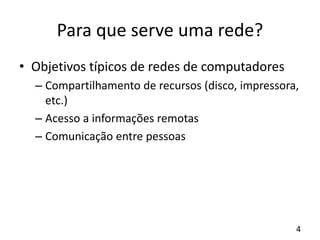Para que serve uma rede?
• Objetivos típicos de redes de computadores
– Compartilhamento de recursos (disco, impressora,
etc.)
– Acesso a informações remotas
– Comunicação entre pessoas
4
 