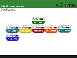 Mikrotik e suas soluções
Certificados:
 