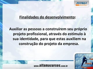 Finalidades do desenvolvimento : Auxiliar as pessoas a construírem seu próprio projeto profissional, através do estímulo à sua identidade, para que estas auxiliem na construção do projeto da empresa.   