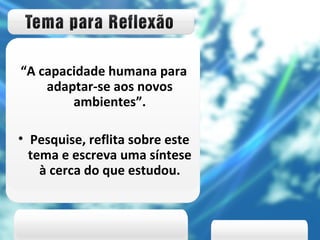 “ A capacidade humana para adaptar-se aos novos ambientes”. Pesquise, reflita sobre este tema e escreva uma síntese à cerca do que estudou. 