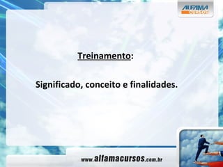 Treinamento : Significado, conceito e finalidades. 