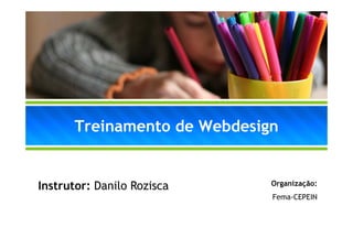 Treinamento de Webdesign


Instrutor: Danilo Rozisca    O
                             Organização:
                                  i   ã
                             Fema-CEPEIN
 