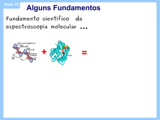 Aula 10
          Alguns Fundamentos
Fundamento científico   da
espectroscopia molecular ...




             +           =
 