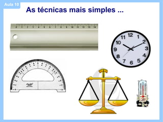 Aula 10
          As técnicas mais simples ...
 