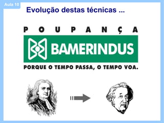 Aula 10
          Evolução destas técnicas ...
 