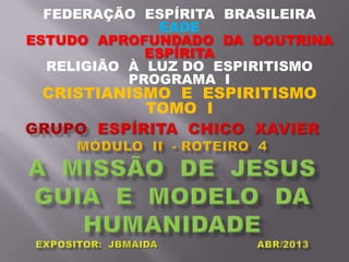 FEDERAÇÃO ESPÍRITA BRASILEIRA
EADE
ESTUDO APROFUNDADO DA DOUTRINA
ESPÍRITA
RELIGIÃO À LUZ DO ESPIRITISMO
PROGRAMA I
CRISTIANISMO E ESPIRITISMO
TOMO I
 