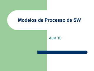 Modelos de Processo de SW Aula 10 