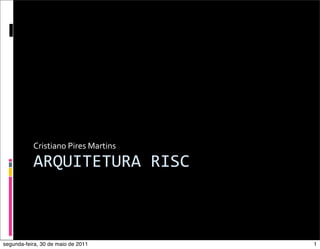Cristiano	
  Pires	
  Martins

           ARQUITETURA	
  RISC



segunda-feira, 30 de maio de 2011          1
 