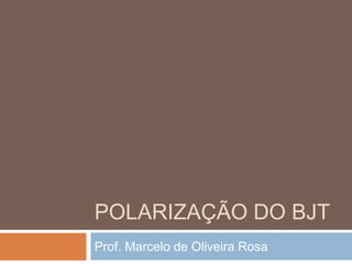 POLARIZAÇÃO DO BJT
Prof. Marcelo de Oliveira Rosa
 