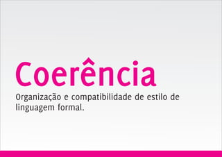Coerência
Organização e compatibilidade de estilo de
linguagem formal.
 