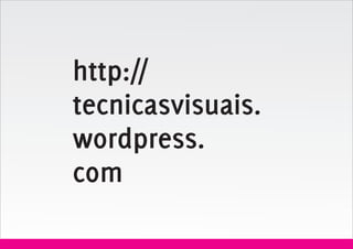http://
tecnicasvisuais.
wordpress.
com
 
