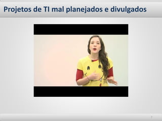 Projetos de TI mal planejados e divulgados 
7  