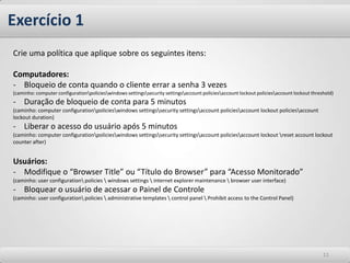 Group Policies1 – O computador entra na rede2 – Solicita as políticas de computadores3 – O servidor envia as políticas4 – O computador aplica as políticas5 – O usuário faz logon no computador6 – O computador solicita as políticas de usuário7 – O servidor envia as políticas 8 – O computador aplica as políticas9 – O computador continua com o processo de logon.10 – Processo finalizado55