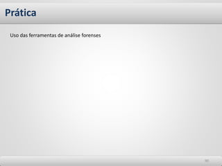 Prática
9090
Uso das ferramentas de análise forenses
 
