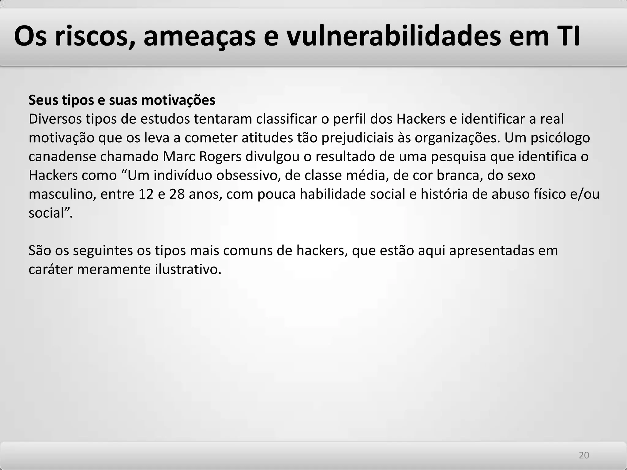 Os riscos, ameaças e vulnerabilidades em TI RISCO = (Ameaça) x (Vulnerabilidade) x (Valor do Ativo ou custo do evento) Vulnerabilidades podem ser relativas às tecnologias, processos ou pessoas. Qualquer evento de segurança é o resultado de determinadas ameaças que exploram vulnerabilidades tecnológicas, de processo ou pessoas. Em TI, Hackers são a principal ameaça. São os exploradores das vulnerabilidades das tecnologias, processos ou pessoas. Terminologia 1616