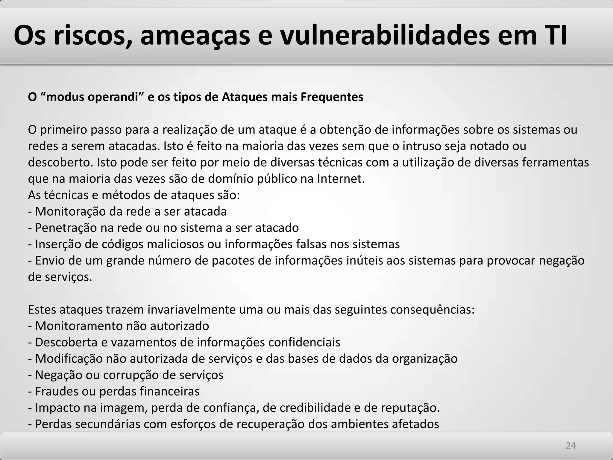 Os riscos, ameaças e vulnerabilidades em TI Seus tipos e suas motivações Diversos tipos de estudos tentaram classificar o perfil dos Hackers e identificar a real motivação que os leva a cometer atitudes tão prejudiciais às organizações. Um psicólogo canadense chamado Marc Rogers divulgou o resultado de uma pesquisa que identifica o Hackers como “Um indivíduo obsessivo, de classe média, de cor branca, do sexo masculino, entre 12 e 28 anos, com pouca habilidade social e história de abuso físico e/ou social”. São os seguintes os tipos mais comuns de hackers, que estão aqui apresentadas em caráter meramente ilustrativo. 2020