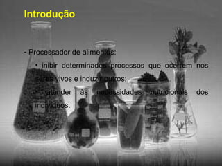 Introdução
- Processador de alimentos:
• inibir determinados processos que ocorrem nos
seres vivos e induzir outros;
• atender às necessidades nutricionais dos
indivíduos.
 