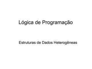 Lógica de Programação Estruturas de Dados Heterogêneas 