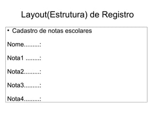 Layout(Estrutura) de Registro Cadastro de notas escolares Nome.........: Nota1 ........: Nota2.........: Nota3.........: Nota4.........: 