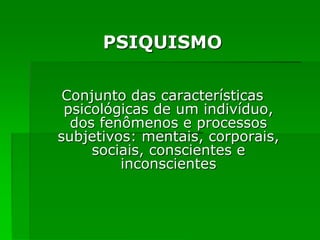 PSIQUISMO
Conjunto das características
psicológicas de um indivíduo,
dos fenômenos e processos
subjetivos: mentais, corporais,
sociais, conscientes e
inconscientes
 