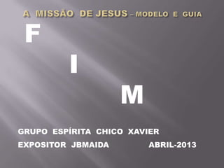 F
I
M
GRUPO ESPÍRITA CHICO XAVIER
EXPOSITOR JBMAIDA ABRIL-2013
 