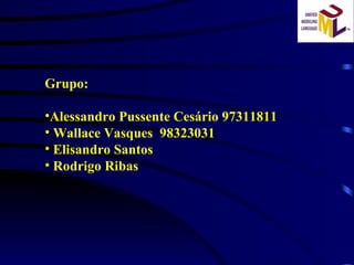 Grupo:  Alessandro Pussente Cesário 97311811  Wallace Vasques  98323031 Elisandro Santos Rodrigo Ribas 