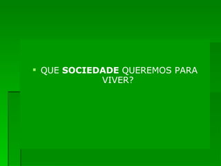 QUE  SOCIEDADE  QUEREMOS PARA VIVER?   