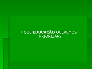 QUE  EDUCAÇÃO  QUEREMOS PRIORIZAR? 