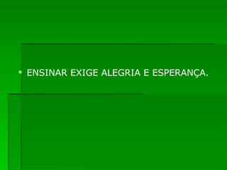 ENSINAR EXIGE ALEGRIA E ESPERANÇA. 
