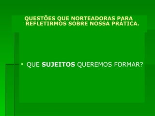 O QUE SIGNIFICA PENSAR A EDUCAÇÃO JOVENS E ADULTOS NESSA PERSPECTIVA? QUE  SUJEITOS  QUEREMOS FORMAR? QUESTÕES QUE NORTEADORAS PARA  REFLETIRMOS SOBRE NOSSA PRÁTICA. 