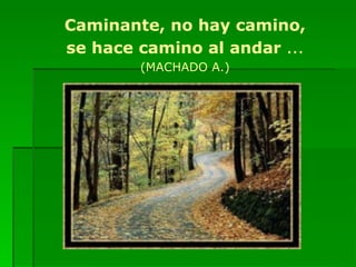 Caminante, no hay camino, se hace camino al andar  ... (MACHADO A.) 
