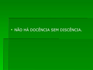 NÃO HÁ DOCÊNCIA SEM DISCÊNCIA. 