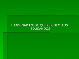 ENSINAR EXIGE QUERER BEM AOS EDUCANDOS. 