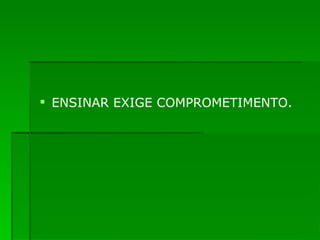 ENSINAR EXIGE COMPROMETIMENTO. 