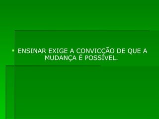 ENSINAR EXIGE A CONVICÇÃO DE QUE A MUDANÇA É POSSÍVEL.  