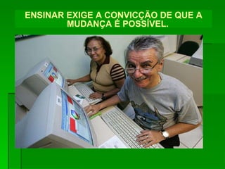 ENSINAR EXIGE A CONVICÇÃO DE QUE A MUDANÇA É POSSÍVEL. 