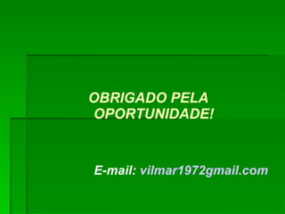 OBRIGADO PELA OPORTUNIDADE! E-mail:  vilmar1972gmail.com 