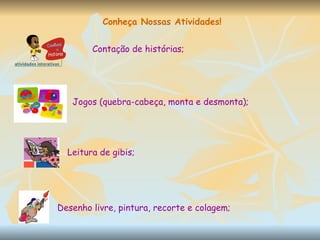 Conheça Nossas Atividades!   Contação de histórias; Jogos (quebra-cabeça, monta e desmonta); Leitura de gibis; Desenho livre, pintura, recorte e colagem;  