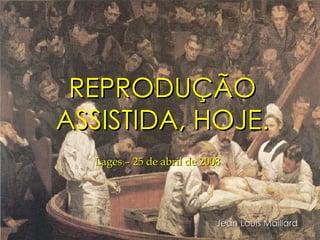 REPRODUÇÃO ASSISTIDA, HOJE. Jean Louis Maillard Lages – 25 de abril de 2008 