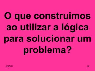 O que construimos ao utilizar a lógica para solucionar um problema? 