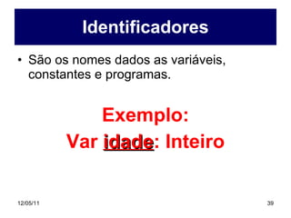 Identificadores São os nomes dados as variáveis, constantes e programas. Exemplo: Var  idade : Inteiro 